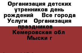 Организация детских утренников,день рождений. - Все города Услуги » Организация праздников   . Кемеровская обл.,Мыски г.